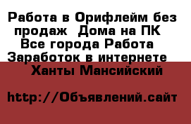 Работа в Орифлейм без продаж. Дома на ПК - Все города Работа » Заработок в интернете   . Ханты-Мансийский